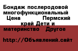 Бондаж послеродовой ( многофункциональный) › Цена ­ 1 200 - Пермский край Дети и материнство » Другое   